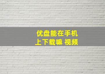 优盘能在手机上下载嘛 视频